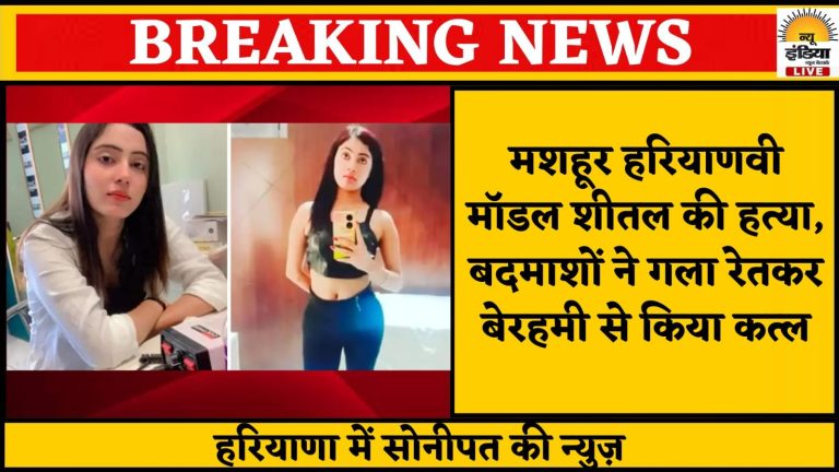 मशहूर हरियाणवी मॉडल शीतल की हत्या बेरहमी से रेता गला !
