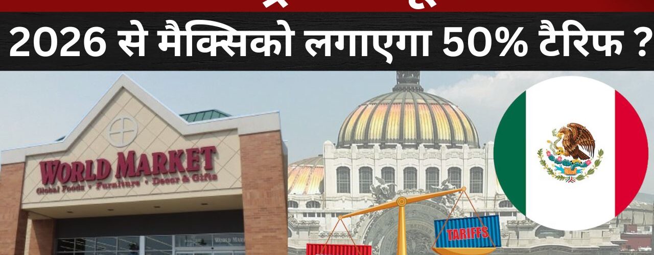 ग्लोबल ट्रेड में भूचाल! : 2026 से मैक्सिको लगाएगा 50% टैरिफ ?