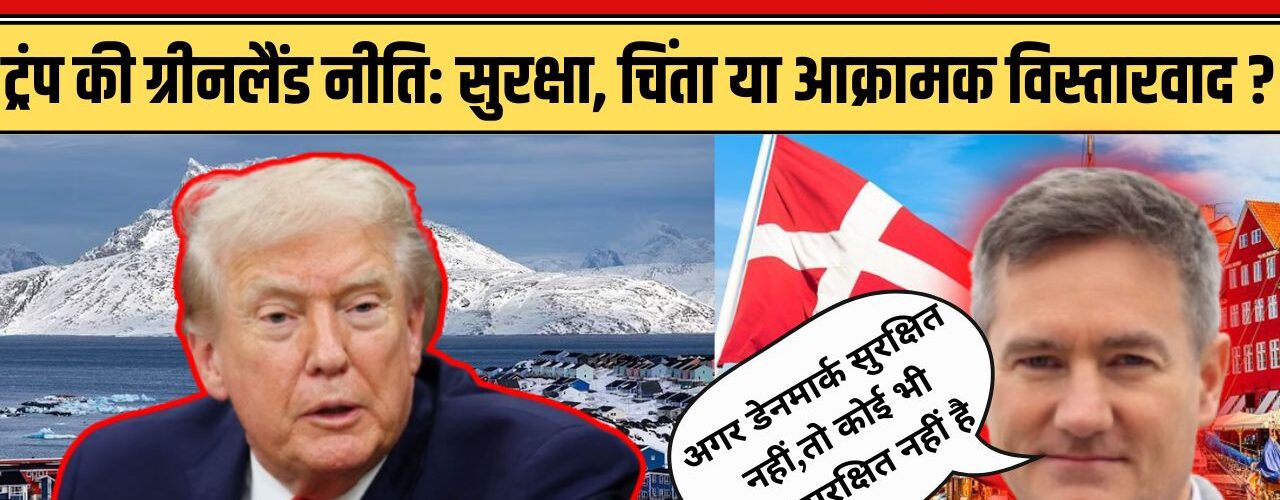 ग्रीनलैंड विवाद पर ट्रंप VS डेनमार्क:ट्रंप की ग्रीनलैंड नीति पर सुरक्षा,चिंता या आक्रामक विस्तारवाद?