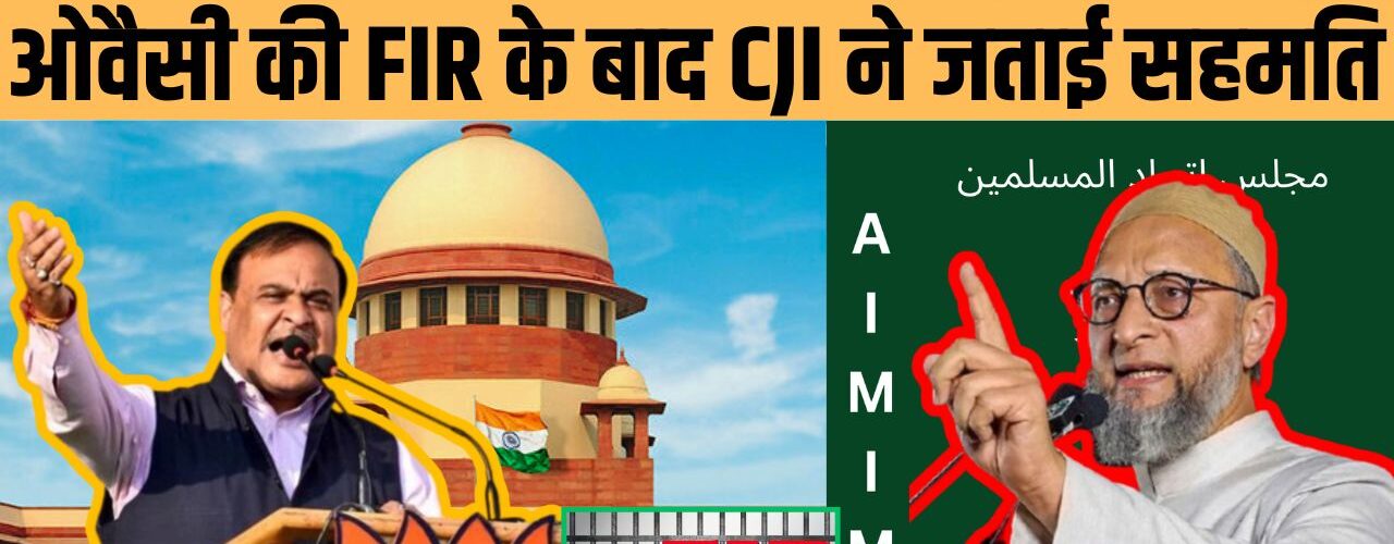 हिमंत बिस्वा सरमा का वीडियो विवाद SC पहुंचा, ओवैसी की FIR के बाद CJI ने सुनवाई पर दी हरी झंडी